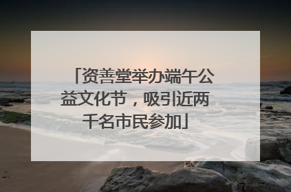 资善堂举办端午公益文化节，吸引近两千名市民参加