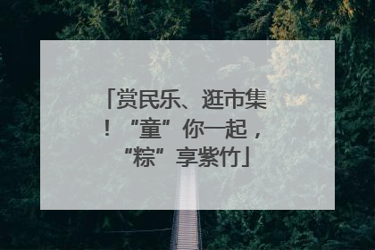 赏民乐、逛市集！“童”你一起，“粽”享紫竹