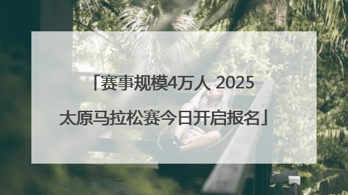 赛事规模4万人 2025太原马拉松赛今日开启报名