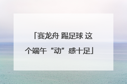 赛龙舟 踢足球 这个端午“动”感十足