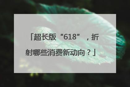 超长版“618”，折射哪些消费新动向？