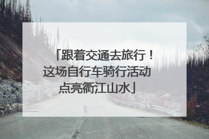 跟着交通去旅行！这场自行车骑行活动点亮衢江山水
