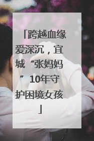 跨越血缘爱深沉，宜城“张妈妈”10年守护困境女孩