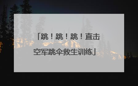 跳！跳！跳！直击空军跳伞救生训练