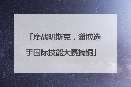 鏖战明斯克，淄博选手国际技能大赛摘铜