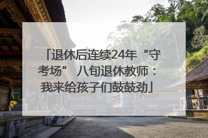 退休后连续24年“守考场” 八旬退休教师：我来给孩子们鼓鼓劲