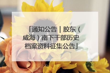 通知公告｜胶东（威海）南下干部历史档案资料征集公告