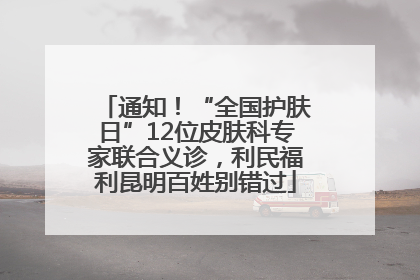 通知！“全国护肤日”12位皮肤科专家联合义诊，利民福利昆明百姓别错过