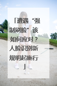 遭遇“强制刷脸”该如何应对？人脸识别新规明起施行