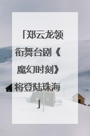 郑云龙领衔舞台剧《魔幻时刻》将登陆珠海