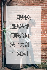 郑州交通执法部门联合执法“亮剑”暑运