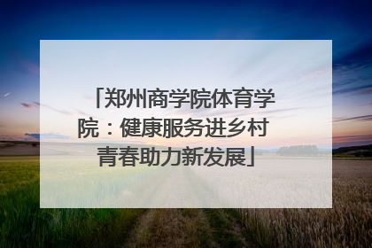郑州商学院体育学院：健康服务进乡村 青春助力新发展