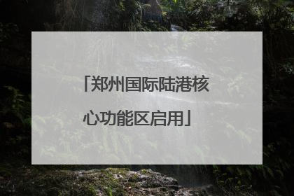 郑州国际陆港核心功能区启用