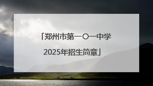 郑州市第一〇一中学2025年招生简章