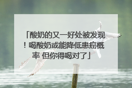 酸奶的又一好处被发现！喝酸奶或能降低患癌概率 但你得喝对了