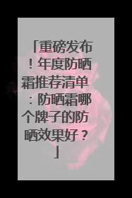 重磅发布！年度防晒霜推荐清单：防晒霜哪个牌子的防晒效果好？