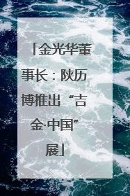 金光华董事长：陕历博推出“吉金·中国”展