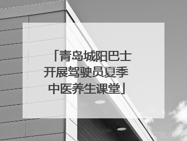 青岛城阳巴士开展驾驶员夏季中医养生课堂
