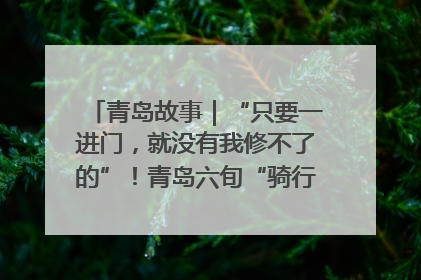 青岛故事｜“只要一进门，就没有我修不了的”！青岛六旬“骑行侠”有个隐藏身份，社区“全能维修工”