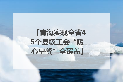 青海实现全省45个县级工会“暖心早餐”全覆盖