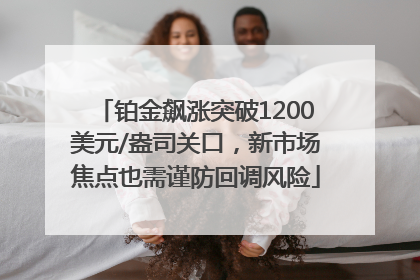 铂金飙涨突破1200美元/盎司关口，新市场焦点也需谨防回调风险