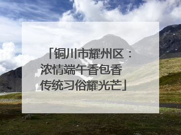 铜川市耀州区：浓情端午香包香 传统习俗耀光芒