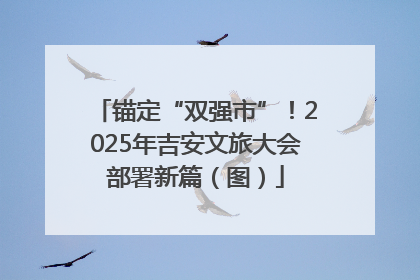 锚定“双强市”！2025年吉安文旅大会部署新篇（图）