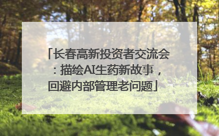 长春高新投资者交流会：描绘AI生药新故事，回避内部管理老问题