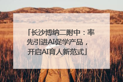 长沙博纳二附中：率先引进AI促学产品，开启AI育人新范式