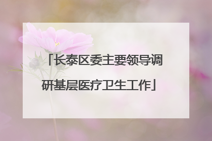长泰区委主要领导调研基层医疗卫生工作