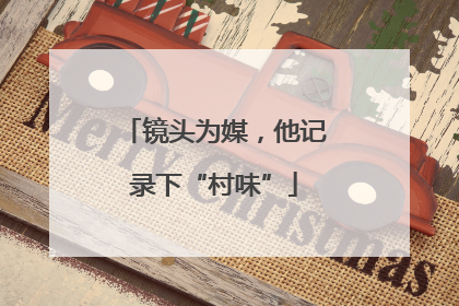 镜头为媒，他记录下“村味”