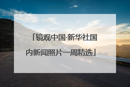 镜观中国·新华社国内新闻照片一周精选