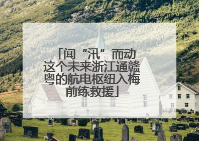 闻“汛”而动 这个未来浙江通赣粤的航电枢纽入梅前练救援