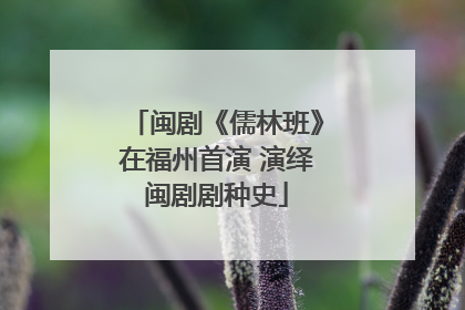 闽剧《儒林班》在福州首演 演绎闽剧剧种史