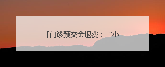 门诊预交金退费：“小举措”倒映“大民生”