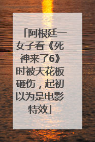 阿根廷一女子看《死神来了6》时被天花板砸伤，起初以为是电影特效