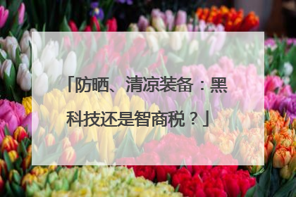 防晒、清凉装备：黑科技还是智商税？