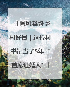 陶风淄韵·乡村好景｜这位村书记当了5年“首席证婚人”