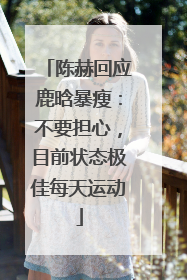 陈赫回应鹿晗暴瘦：不要担心，目前状态极佳每天运动