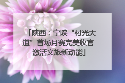 陕西：宁陕“村光大道”首场月赛完美收官 激活文旅新动能