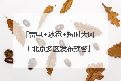 雷电+冰雹+短时大风！北京多区发布预警