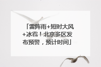 雷阵雨+短时大风+冰雹！北京多区发布预警，预计时间