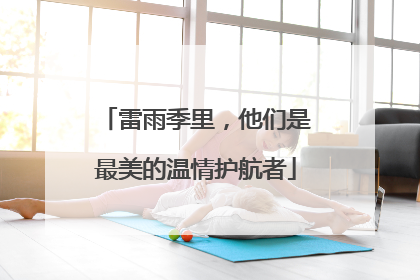 雷雨季里，他们是最美的温情护航者