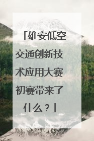雄安低空交通创新技术应用大赛初赛带来了什么？