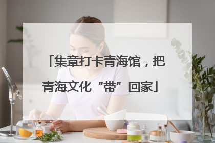 集章打卡青海馆，把青海文化“带”回家