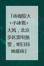 雨强较大+小冰雹+大风，北京多区雷电预警，明日局地暴雨
