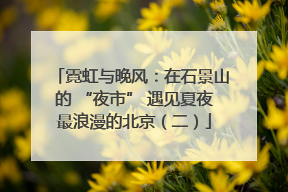 霓虹与晚风：在石景山的 “夜市” 遇见夏夜最浪漫的北京（二）