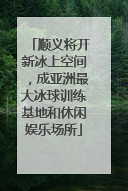顺义将开新冰上空间，成亚洲最大冰球训练基地和休闲娱乐场所