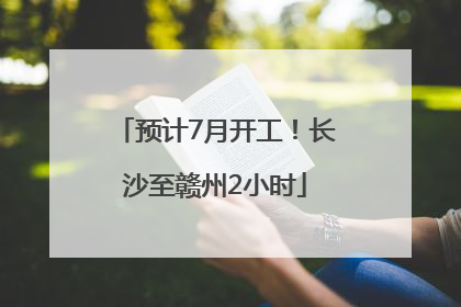 预计7月开工！长沙至赣州2小时