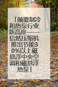 颠覆制冷和热泵行业新高度——信然压缩机推出节能30%以上磁悬浮中央空调和磁悬浮热泵